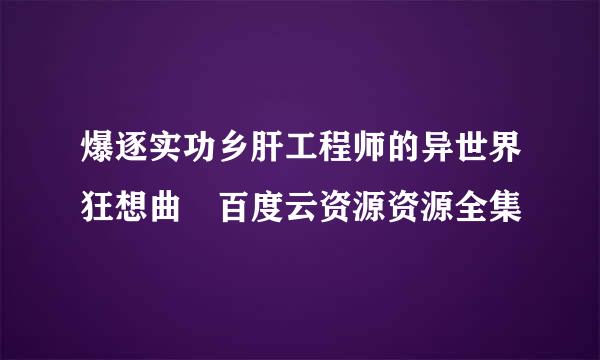 爆逐实功乡肝工程师的异世界狂想曲 百度云资源资源全集