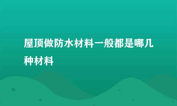 屋顶做防水材料一般都是哪几种材料