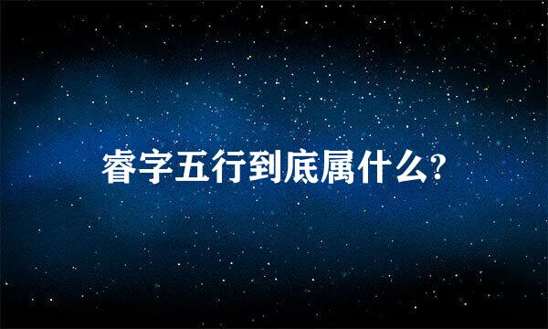 睿字五行到底属什么?