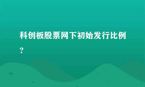 科创板股票网下初始发行比例？