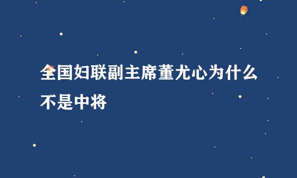 全国妇联副主席董尤心为什么不是中将