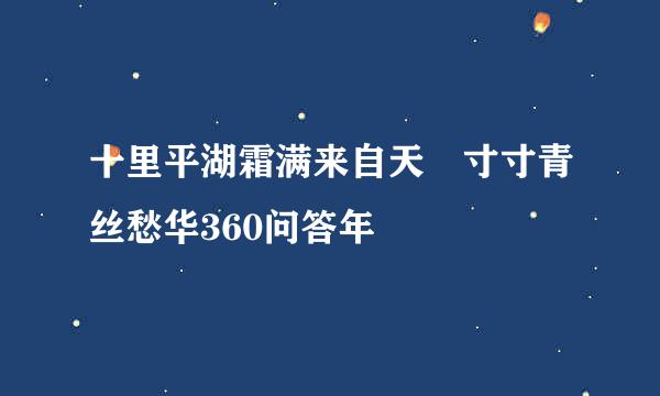 十里平湖霜满来自天 寸寸青丝愁华360问答年