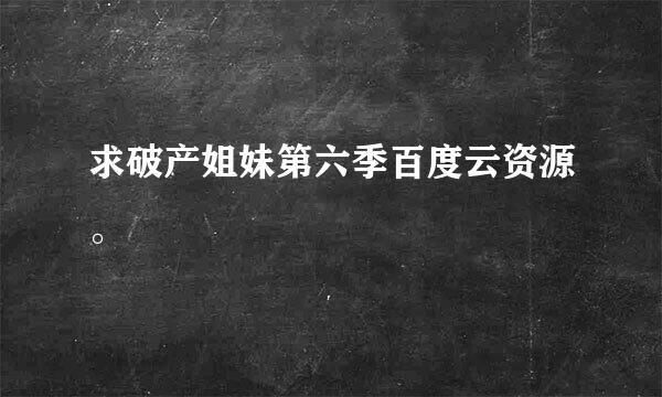 求破产姐妹第六季百度云资源。