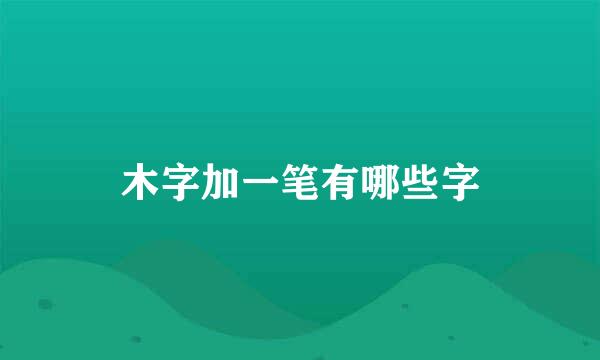 木字加一笔有哪些字