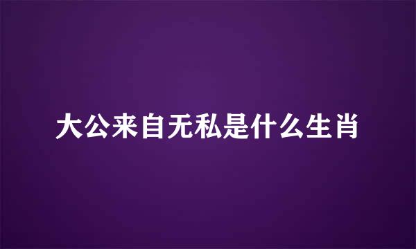 大公来自无私是什么生肖