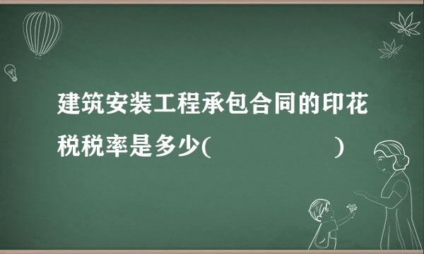 建筑安装工程承包合同的印花税税率是多少(     )