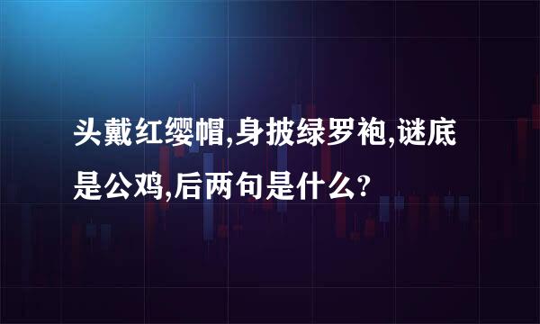 头戴红缨帽,身披绿罗袍,谜底是公鸡,后两句是什么?