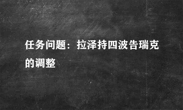 任务问题：拉泽持四波告瑞克的调整