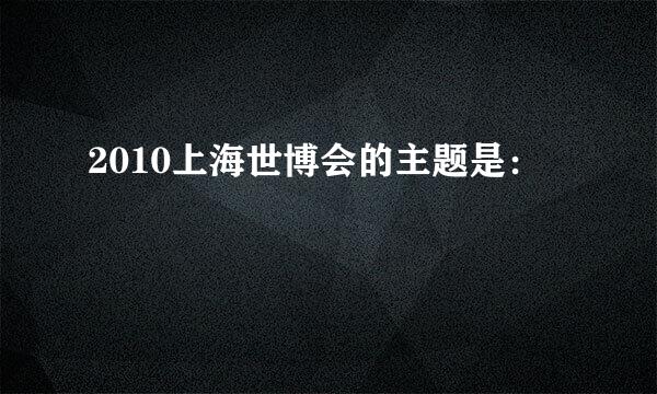 2010上海世博会的主题是：