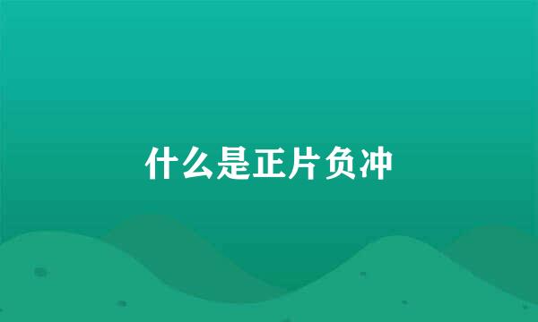 什么是正片负冲