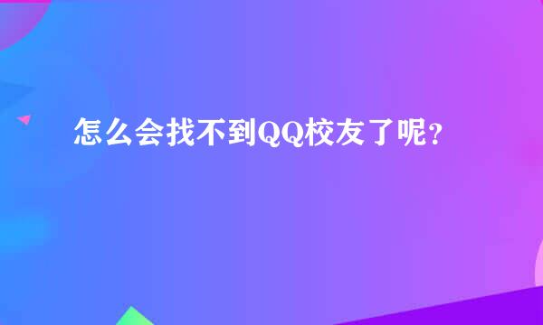 怎么会找不到QQ校友了呢？