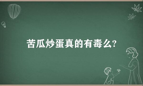 苦瓜炒蛋真的有毒么?