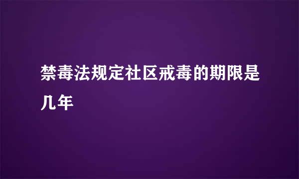 禁毒法规定社区戒毒的期限是几年