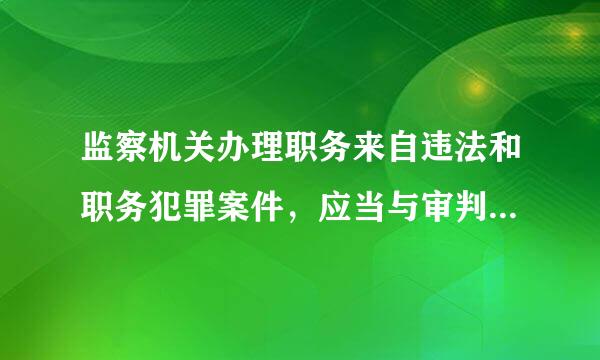 监察机关办理职务来自违法和职务犯罪案件，应当与审判机关、检察机关、执法部门互相配合，互相制约。（A）酽锕极額閉镇桧猪訣锥...