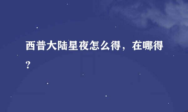 西普大陆星夜怎么得，在哪得？