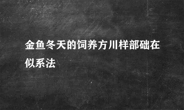 金鱼冬天的饲养方川样部础在似系法