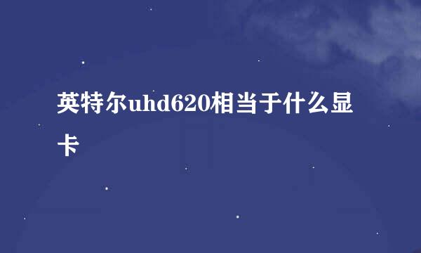 英特尔uhd620相当于什么显卡