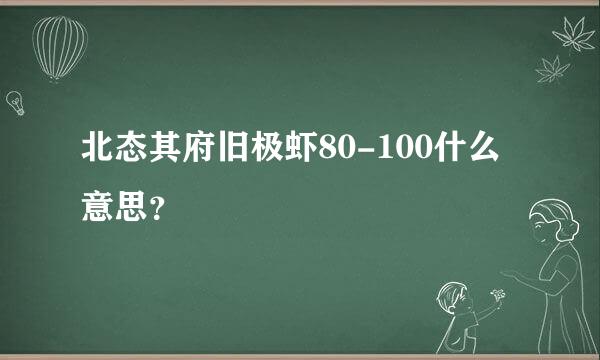 北态其府旧极虾80-100什么意思？