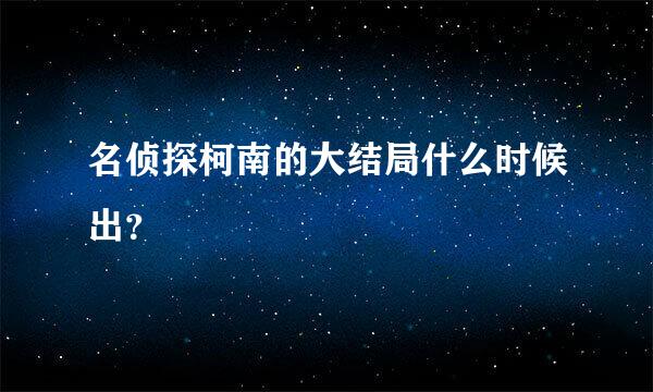 名侦探柯南的大结局什么时候出？