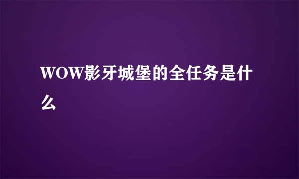 WOW影牙城堡的全任务是什么