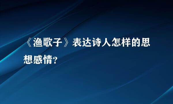 《渔歌子》表达诗人怎样的思想感情？