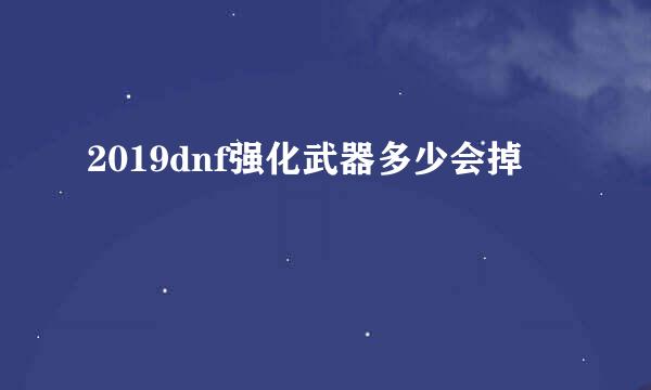 2019dnf强化武器多少会掉