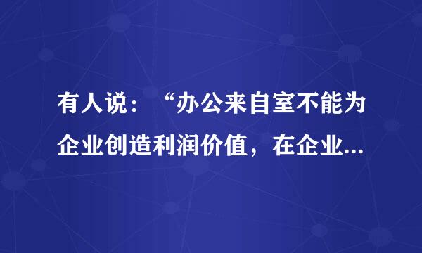 有人说：“办公来自室不能为企业创造利润价值，在企业没有话语权。”对于这种说法，你怎么看？