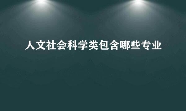 人文社会科学类包含哪些专业