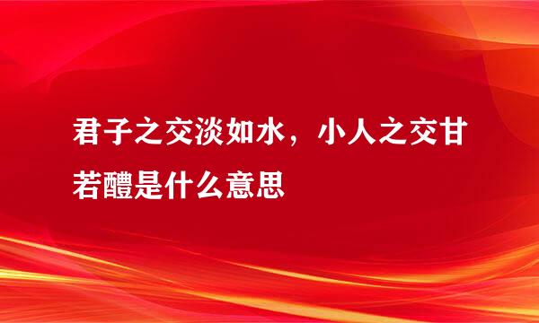 君子之交淡如水，小人之交甘若醴是什么意思