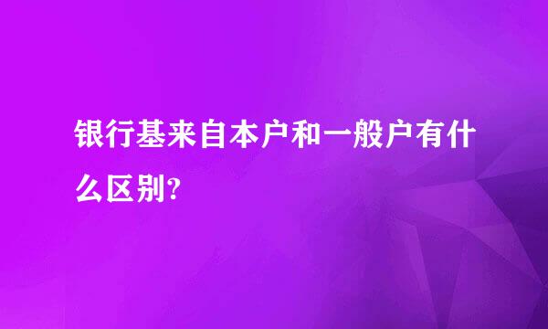 银行基来自本户和一般户有什么区别?