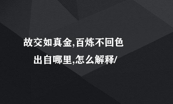 故交如真金,百炼不回色   出自哪里,怎么解释/