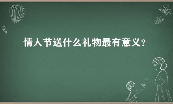 情人节送什么礼物最有意义？