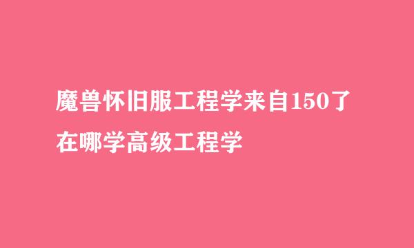 魔兽怀旧服工程学来自150了在哪学高级工程学