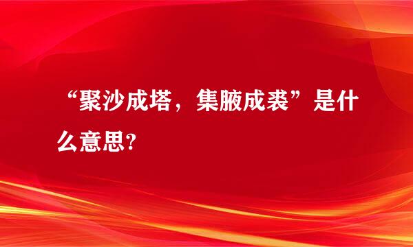 “聚沙成塔，集腋成裘”是什么意思?