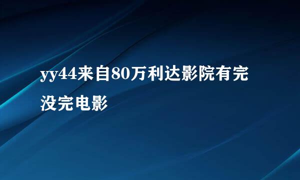 yy44来自80万利达影院有完没完电影