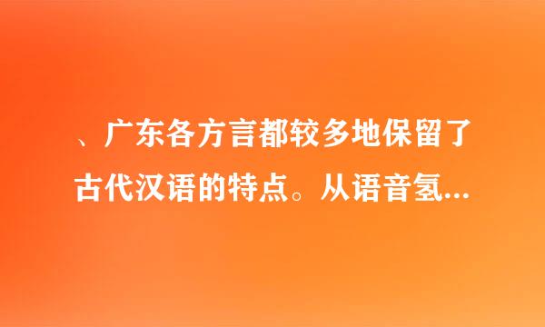 、广东各方言都较多地保留了古代汉语的特点。从语音氢富老说艺处方面看粤闽客三方言的声调中都保留着古