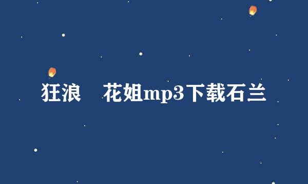 狂浪 花姐mp3下载石兰