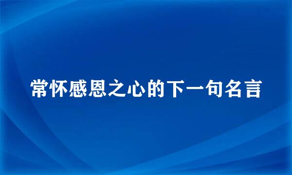 常怀感恩之心的下一句名言