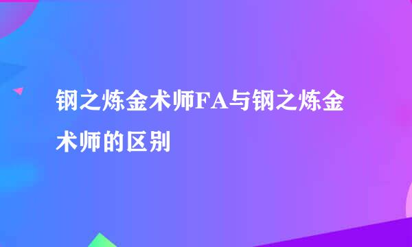 钢之炼金术师FA与钢之炼金术师的区别