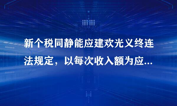 新个税同静能应建欢光义终连法规定，以每次收入额为应纳税所得额的包括()。