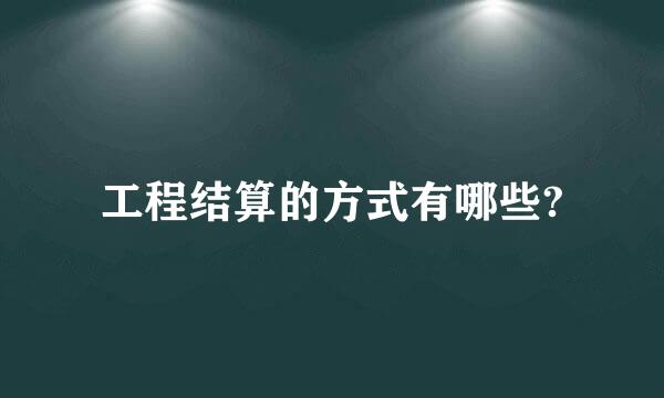 工程结算的方式有哪些?