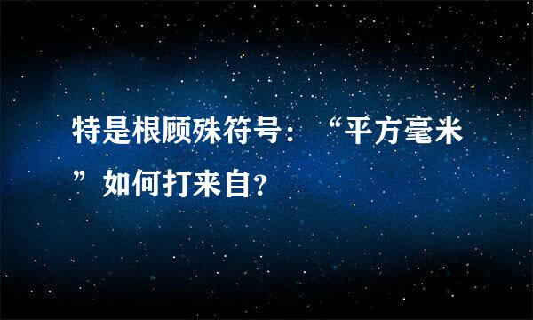 特是根顾殊符号：“平方毫米”如何打来自？