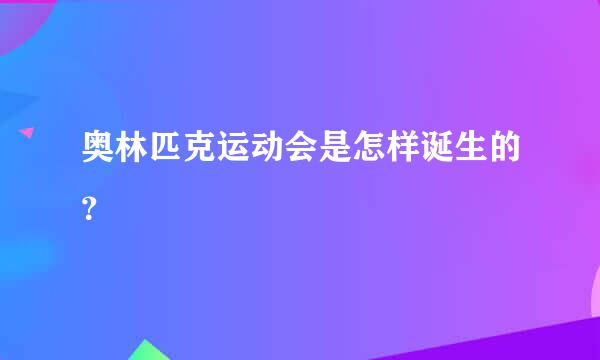 奥林匹克运动会是怎样诞生的？