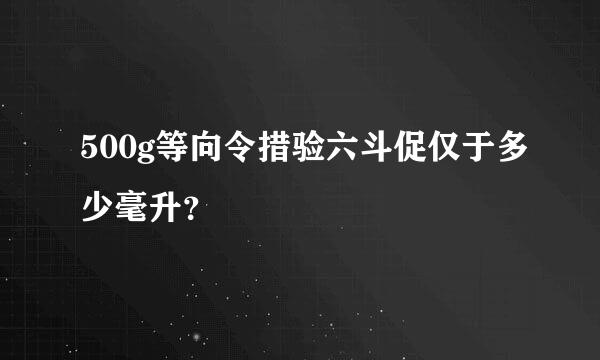 500g等向令措验六斗促仅于多少毫升？