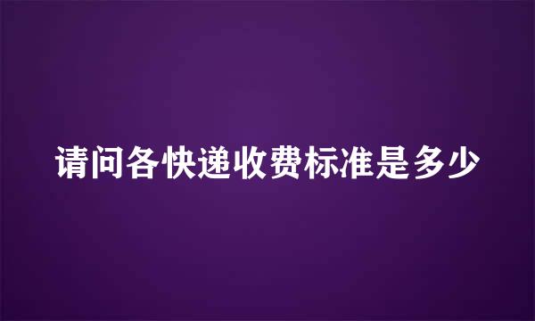 请问各快递收费标准是多少