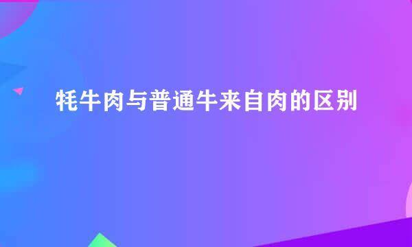 牦牛肉与普通牛来自肉的区别