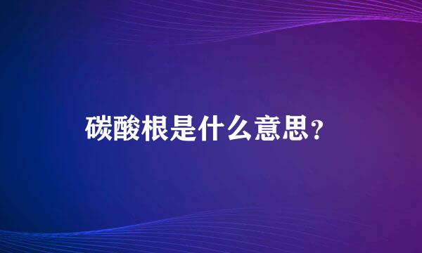 碳酸根是什么意思？