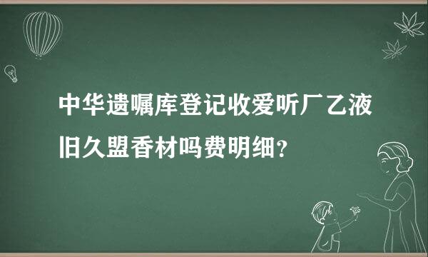 中华遗嘱库登记收爱听厂乙液旧久盟香材吗费明细？