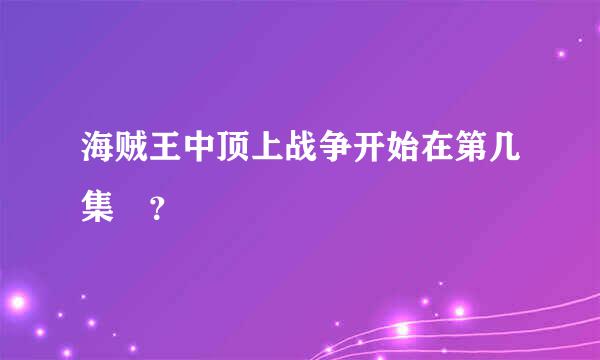 海贼王中顶上战争开始在第几集 ？