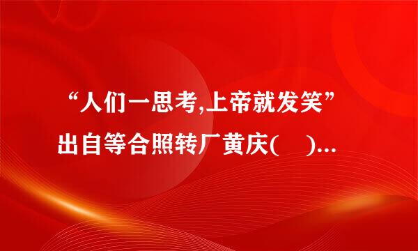 “人们一思考,上帝就发笑”出自等合照转厂黄庆( )。A、奥古斯丁B、托马斯·阿奎那C、米兰·昆德拉D、德尔图良